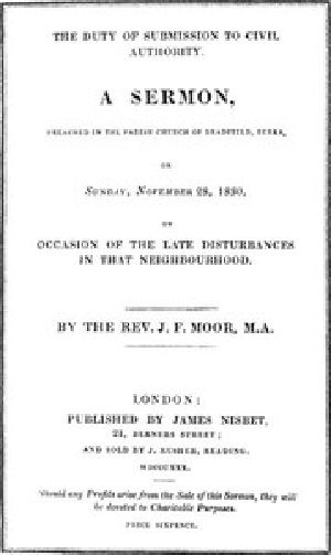 [Gutenberg 42331] • The Duty of Submission to Civil Authority, / A Sermon Preached in the Parish Church of Bradfield, Berkes, on Sunday, November 28, 1830, on Occasion of the Late Disturbances